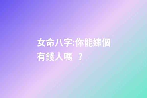 女命八字:你能嫁個有錢人嗎？